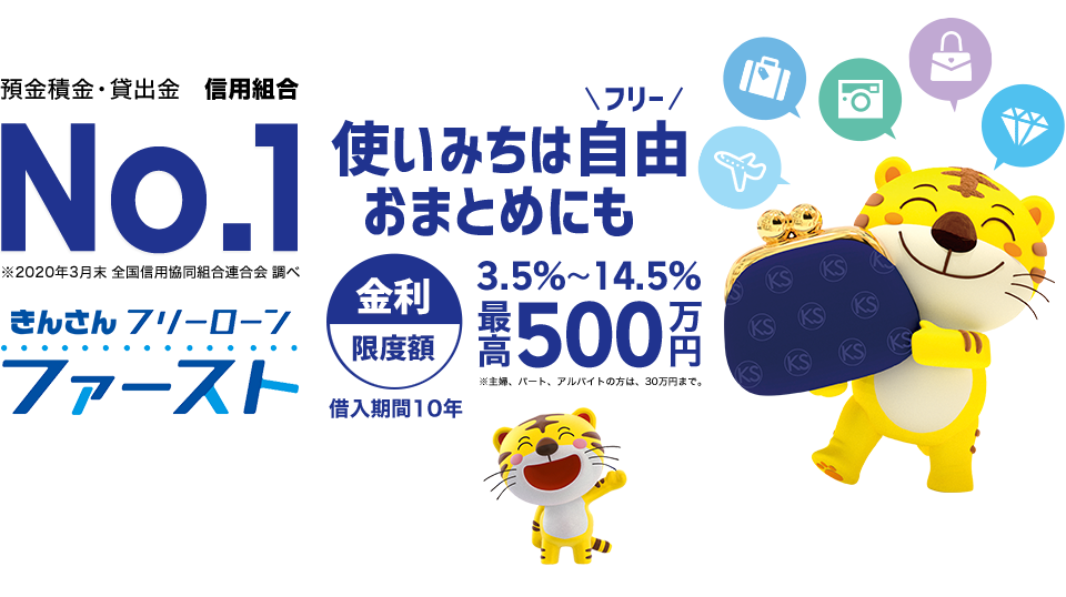 預金積金・貸出金　信用組合 No.1　きんさんフリーローン　ファースト　使いみちは自由　おまとめにも　金利限度額3.5%~14.5%　最高500万円　借入期間10年　おまとめにご利用可能！担保も保証人も不要で事業資金にもご利用いただける。それがきんさんのフリーローン「ファースト」！