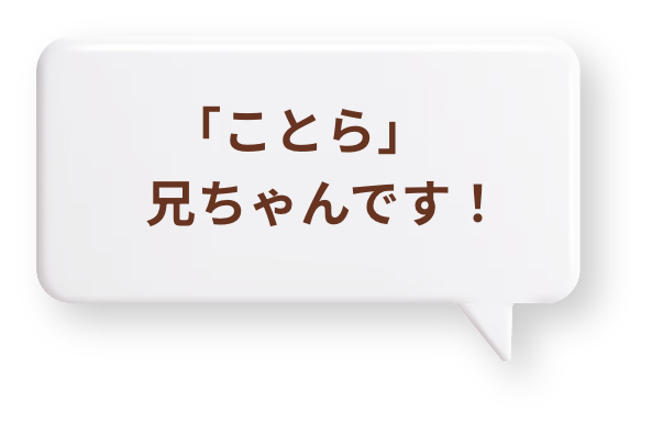 「ことら」兄ちゃんです！